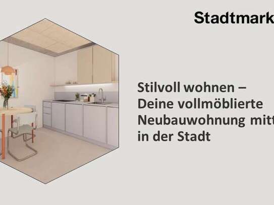 Stilvoll wohnen - Deine vollmöblierte Neubauwohnung mitten in der Stadt, ab Frühjahr 2025