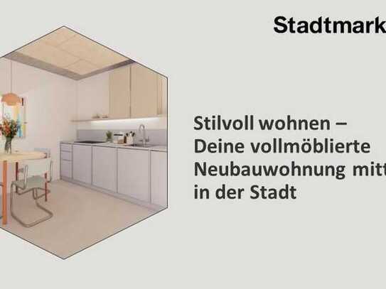 Stilvoll wohnen - Deine vollmöblierte Neubauwohnung mitten in der Stadt