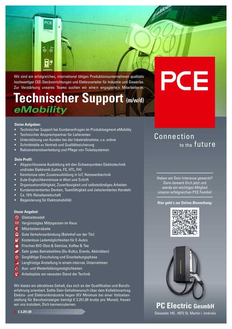 Deine Aufgaben:&bull; Technischer Support bei Kundenanfragen im Produktsegment eMobility&bull; Technischer Ansprechpartner f&uuml;r Lieferanten&bull; Unterst&uuml;tzung von Kunden bei der Inbetriebnahme, v.a. online&bull; Schnittstelle zu Vertrieb und Qualit&auml;tssicherung&bull; Reklamationsbearbeitung und Pflege von Ticketsystemen
Dein Profil:&bull; Abgeschlossene Ausbildung mit den Schwerpunkten Elektrotechnik und/oder Elektronik (Lehre, FS, HTL, FH)&bull; Kenntnisse oder Zusatzausbildung in IoT, Netzwerktechnik&bull; Gute Englischkenntnisse in Wort und Schrift&bull; Organisationsf&auml;higkeit, Zuverl&auml;ssigkeit und selbstst&auml;ndiges Arbeiten&bull; Kundenorientiertes Denken, Teamf&auml;higkeit und zielorientiertes Handeln&bull; Ca. 10% Reisebereitschaft&bull; Begeisterung f&uuml;r Elektromobilit&auml;t