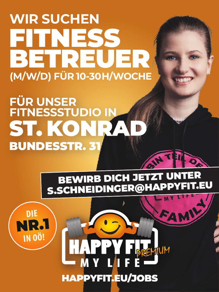 WIR SUCHEN FITNESS BETREUER&nbsp;(M/W/D) F&Uuml;R 10-30H/WOCHEF&Uuml;R UNSER&nbsp;FITNEESSSTUDIO IN&nbsp;ST.KONRADBUNDESSTR. 31
HAPPYFIT.EU/JOBS
BEWIRB DICH JETZT UNTERS.SCHNEIDINGER@HAPPYFIT.EU