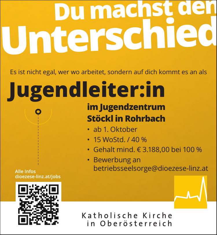 Alle Infos&nbsp;dioezese-linz.at/jobsDu machst den&nbsp;UnterschiedEs ist nicht egal, wer wo arbeitet, sondern auf dich kommt es an als&nbsp;Jugendleiter:in&nbsp;im Jugendzentrum&nbsp;St&ouml;ckl in Rohrbach

&bull; ab 1. Oktober
&bull; 15 WoStd. / 40 %
&bull; Gehalt mind. &euro; 3.188,00 bei 100 %
&bull; Bewerbung an&nbsp;betriebsseelsorge@dioezese-linz.at
