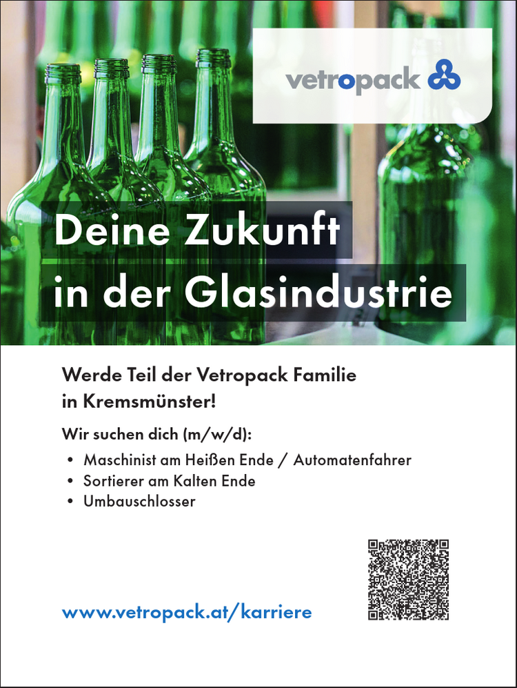 Deine Zukunft&nbsp;in der GlasindustrieWerde Teil der Vetropack Familie&nbsp;in Kremsm&uuml;nster!
Wir suchen dich (m/w/d):

&bull; Maschinist am Hei&szlig;en Ende / Automatenfahrer
&bull; Sortierer am Kalten Ende
&bull; Umbauschlosser

www.vetropack.at/karriere