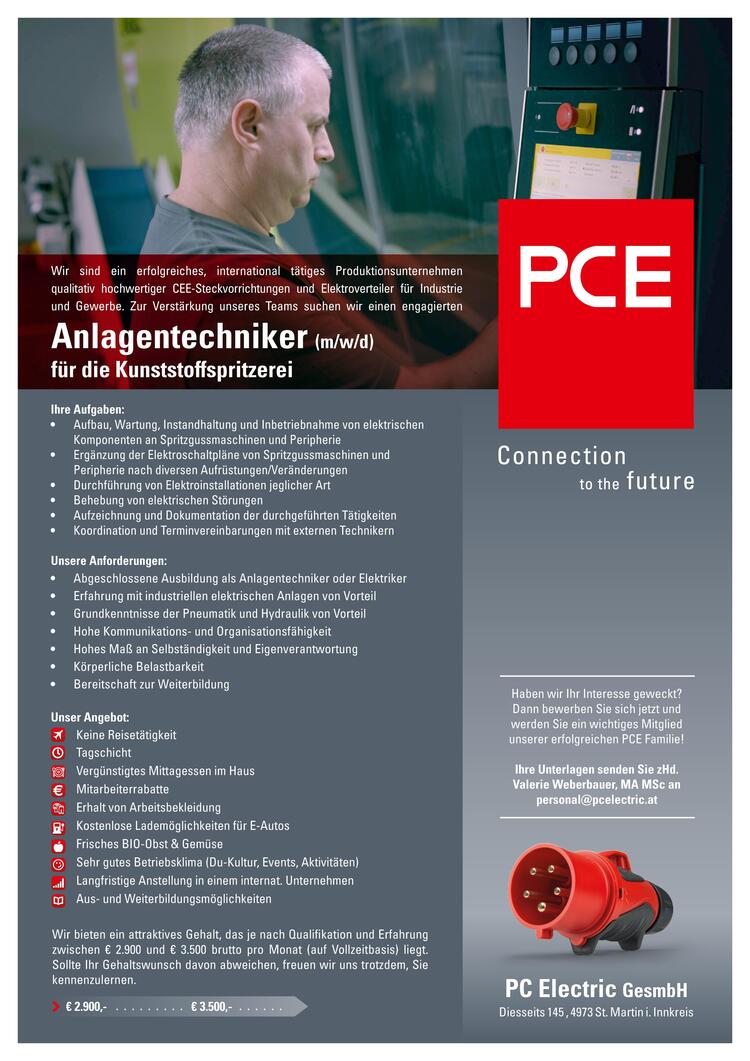 Wir sind ein erfolgreiches, international t&auml;tiges Produktionsunternehmen qualitativ hochwertiger CEE-Steckvorrichtungen und Elektroverteiler f&uuml;r Industrie und Gewerbe. Zur Verst&auml;rkung unseres Teams suchen wir einen engagierten&nbsp;Anlagenelektriker f&uuml;r die Kunststoffspritzerei (m/w/d).
Aufgaben: 

Aufbau, Wartung, Instandhaltung und Inbetriebnahme von elektrischen Komponenten an Spritzgussmaschinen und Peripherie 
Erg&auml;nzung der Elektroschaltpl&auml;ne von Spritzgussmaschinen und Peripherie nach diversen Aufr&uuml;stungen/Ver&auml;nderungen
Durchf&uuml;hrung von Elektroinstallationen jeglicher Art 
Behebung von elektrischen St&ouml;rungen 
Aufzeichnung und Dokumentation der durchgef&uuml;hrten T&auml;tigkeiten
Koordination und Terminvereinbarungen mit externen Technikern 

&nbsp;
Unsere Anforderungen: 

Abgeschlossene Ausbildung als Anlagentechniker oder Elektriker 
Erfahrung mit industriellen elektrischen Anlagen von Vorteil
Grundkenntnisse der Pneumatik und Hydraulik von Vorteil 
Hohe Kommunikations- und Organisationsf&auml;higkeit 
Hohes Ma&szlig; an Selbst&auml;ndigkeit und Eigenverantwortung 
K&ouml;rperliche Belastbarkeit 
Bereitschaft zur Weiterbildung

&nbsp;
Unser Angebot

Tagschicht
Keine Reiset&auml;tigkeit
Verg&uuml;nstigtes Mittagessen im Haus 
Mitarbeiterrabatte
Erhalt von Arbeitsbekleidung 
Kostenlose Ladem&ouml;glichkeit von E -Autos 
Frisches Bio-Obst und Gem&uuml;se 
Sehr gutes Betriebsklima (Du-Kultur, Aktivit&auml;ten) 
Langfristige Anstellung in einem internationalen Unternehmen 
Aus- und Weiterbildungsm&ouml;glichkeiten 

&nbsp;
Wir bieten ein attraktives Gehalt, das je nach Qualifikation und Erfahrung zwischen &euro; 2.900 und &euro; 3.500 brutto pro Monat (auf Vollzeitbasis) liegt. Sollte Ihr Gehaltswunsch davon abweichen, freuen wir uns trotzdem, Sie kennenzulernen.